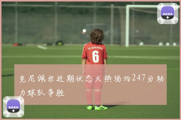 克尼佩尔近期状态火热场均247分助力球队争胜