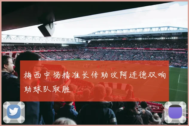 梅西中场精准长传助攻阿连德双响助球队取胜