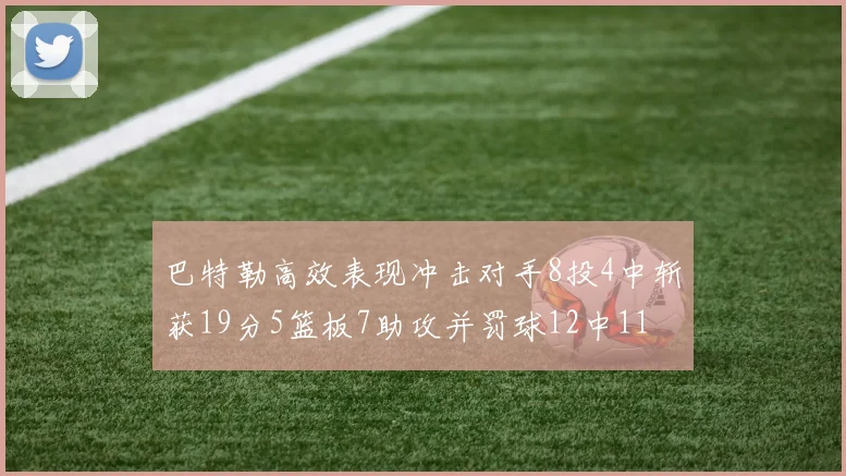 巴特勒高效表现冲击对手8投4中斩获19分5篮板7助攻并罚球12中11