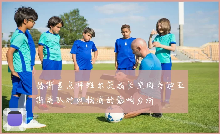 赫斯基点评维尔茨成长空间与迪亚斯离队对利物浦的影响分析