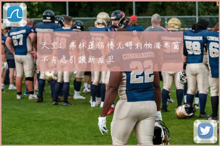 天空：弗林蓬伤情无碍利物浦冬窗不考虑引援新后卫