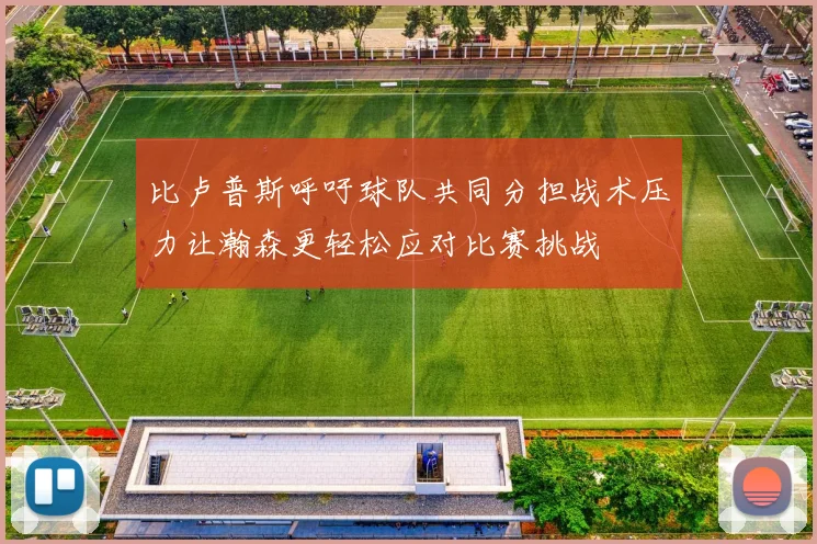 比卢普斯呼吁球队共同分担战术压力让瀚森更轻松应对比赛挑战