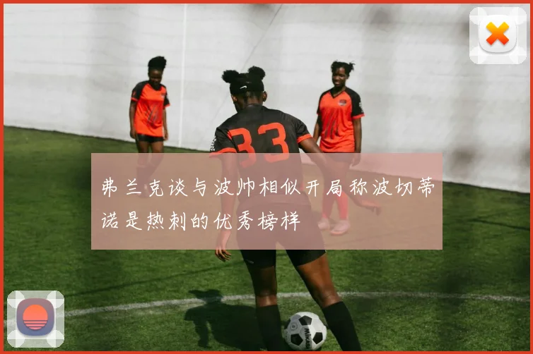 弗兰克谈与波帅相似开局称波切蒂诺是热刺的优秀榜样