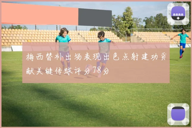 梅西替补出场表现出色点射建功贡献关键传球评分78分