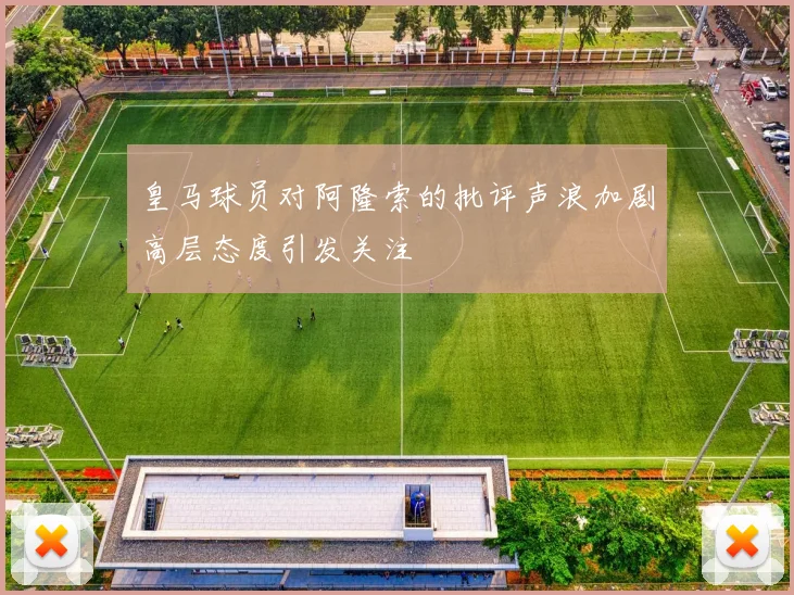 皇马球员对阿隆索的批评声浪加剧高层态度引发关注