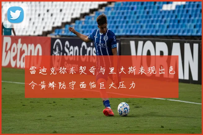 雷迪克称东契奇与里夫斯表现出色令黄蜂防守面临巨大压力