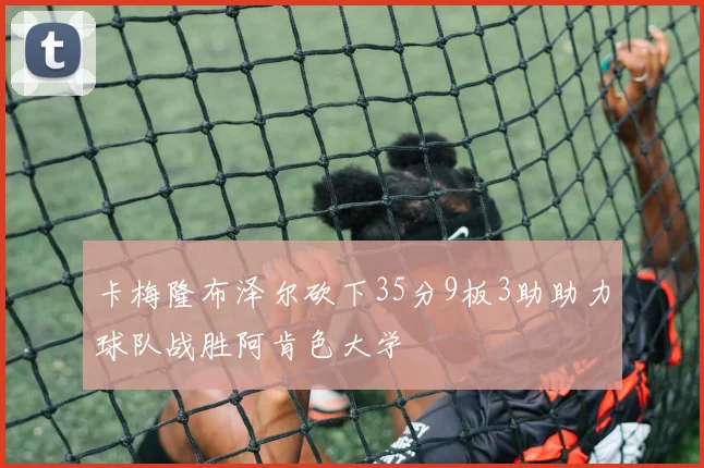 卡梅隆布泽尔砍下35分9板3助助力球队战胜阿肯色大学