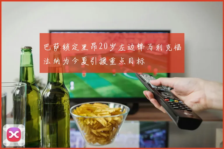 巴萨锁定里昂20岁左边锋马利克福法纳为今夏引援重点目标