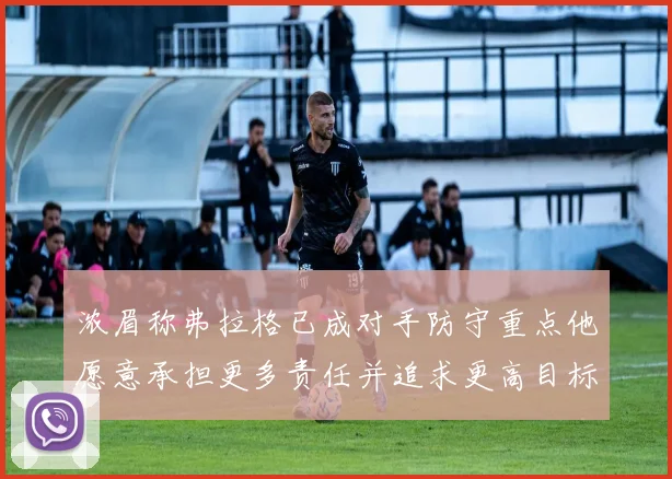 浓眉称弗拉格已成对手防守重点他愿意承担更多责任并追求更高目标